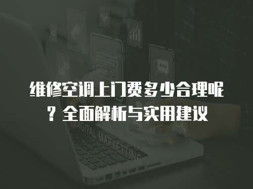 維修空調(diào)上門(mén)費(fèi)多少合理呢？全面解析與實(shí)用建議