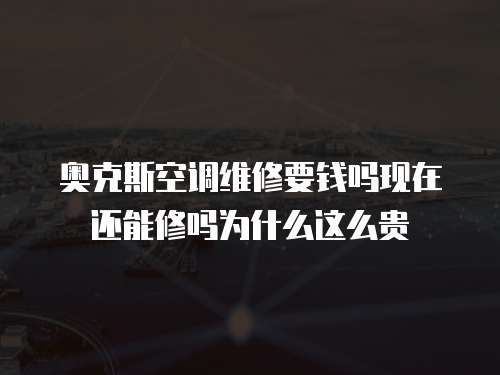 奧克斯空調(diào)維修要錢嗎現(xiàn)在還能修嗎為什么這么貴