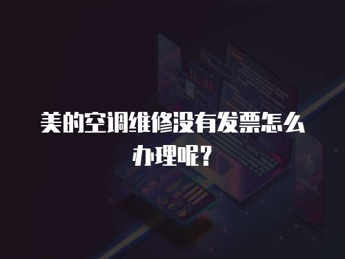 美的空調(diào)維修沒有發(fā)票怎么辦理呢？