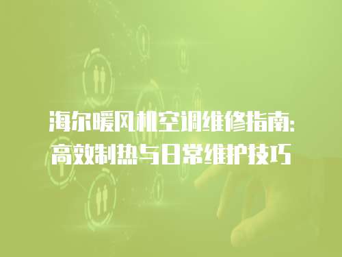 海爾暖風機空調維修指南：高效制熱與日常維護技巧