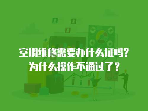 空調維修需要辦什么證嗎？為什么操作不通過了？