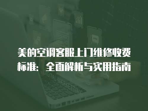 美的空調(diào)客服上門維修收費(fèi)標(biāo)準(zhǔn)：全面解析與實(shí)用指南