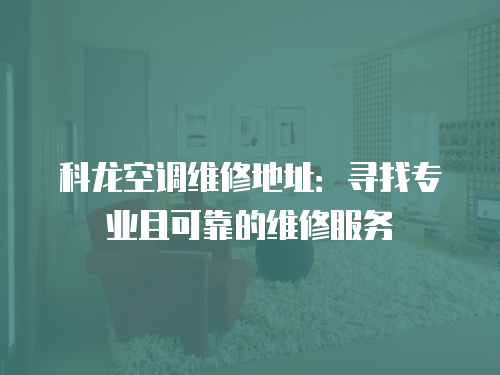 科龍空調維修地址：尋找專業且可靠的維修服務
