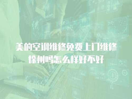 美的空調(diào)維修免費(fèi)上門維修徐州嗎怎么樣好不好
