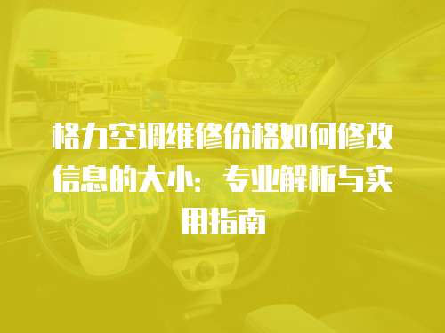 格力空調(diào)維修價(jià)格如何修改信息的大小：專(zhuān)業(yè)解析與實(shí)用指南