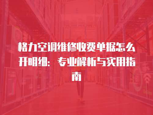 格力空調維修收費單據怎么開明細：專業解析與實用指南