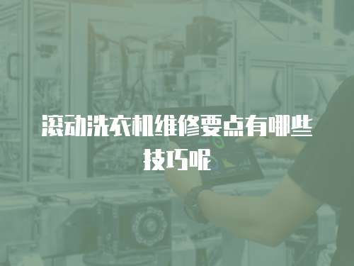 滾動(dòng)洗衣機(jī)維修要點(diǎn)有哪些技巧呢