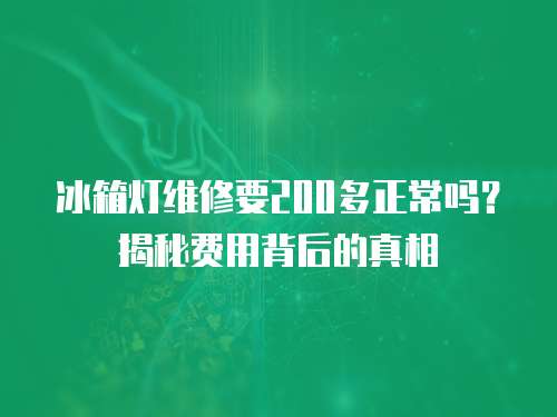 冰箱燈維修要200多正常嗎？揭秘費用背后的真相