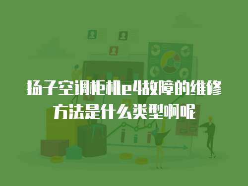 揚(yáng)子空調(diào)柜機(jī)e4故障的維修方法是什么類(lèi)型啊呢
