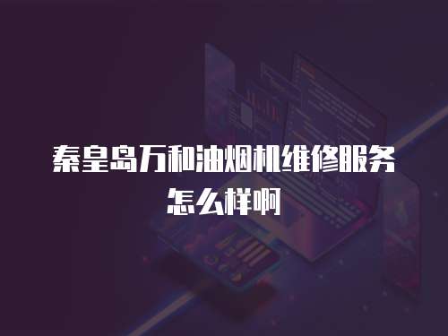 秦皇島萬和油煙機(jī)維修服務(wù)怎么樣啊