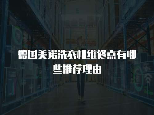 德國美諾洗衣機維修點有哪些推薦理由