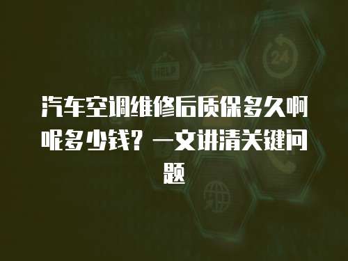 汽車空調維修后質保多久啊呢多少錢？一文講清關鍵問題