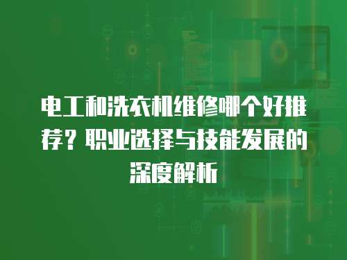 電工和洗衣機(jī)維修哪個(gè)好推薦？職業(yè)選擇與技能發(fā)展的深度解析