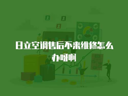 日立空調(diào)售后不來維修怎么辦呀啊