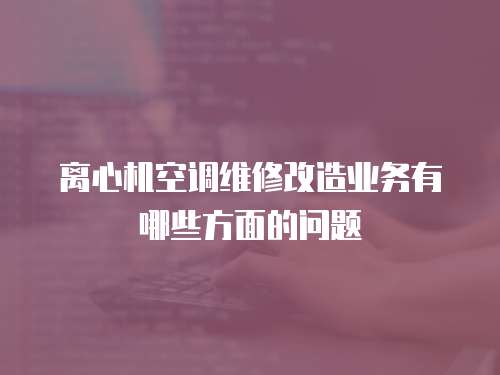 離心機空調(diào)維修改造業(yè)務(wù)有哪些方面的問題