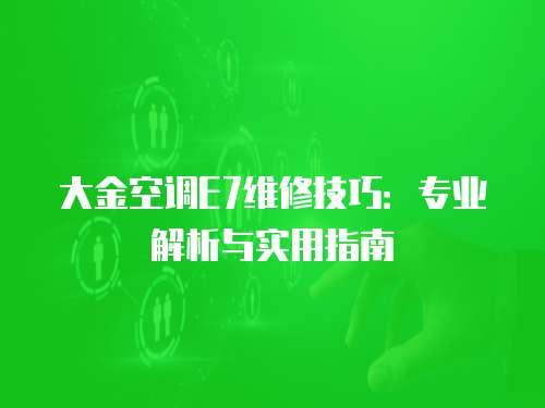 大金空調(diào)E7維修技巧：專業(yè)解析與實(shí)用指南