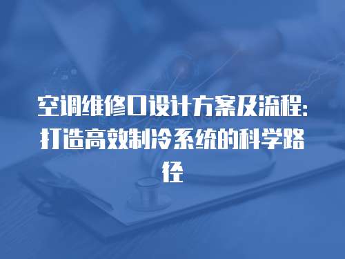 空調(diào)維修口設(shè)計(jì)方案及流程：打造高效制冷系統(tǒng)的科學(xué)路徑