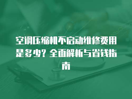 空調壓縮機不啟動維修費用是多少？全面解析與省錢指南