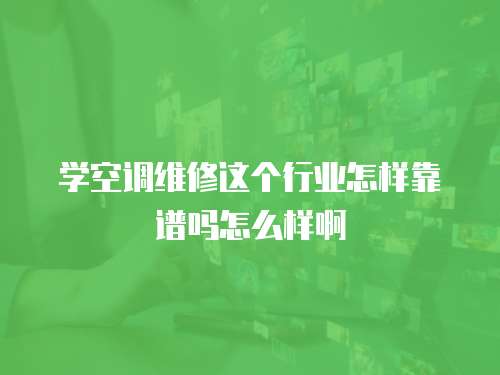 學空調(diào)維修這個行業(yè)怎樣靠譜嗎怎么樣啊