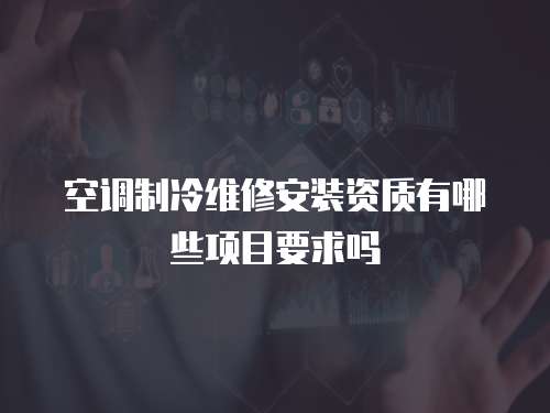 空調制冷維修安裝資質有哪些項目要求嗎