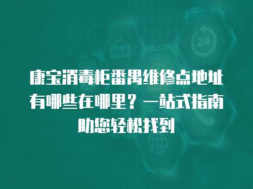 康寶消毒柜番禺維修點地址有哪些在哪里？一站式指南助您輕松找到