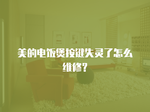 美的電飯煲按鍵失靈了怎么維修？