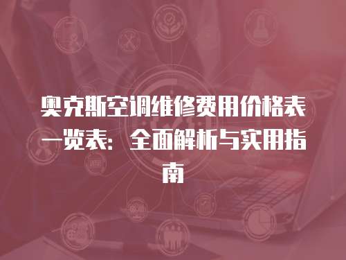 奧克斯空調(diào)維修費(fèi)用價(jià)格表一覽表：全面解析與實(shí)用指南