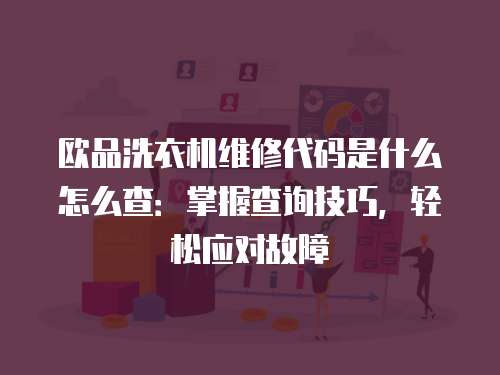 歐品洗衣機維修代碼是什么怎么查：掌握查詢技巧，輕松應對故障