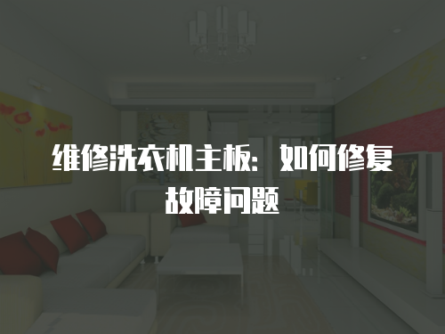 維修洗衣機(jī)主板：如何修復(fù)故障問(wèn)題