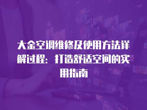 大金空調維修及使用方法詳解過程：打造舒適空間的實用指南