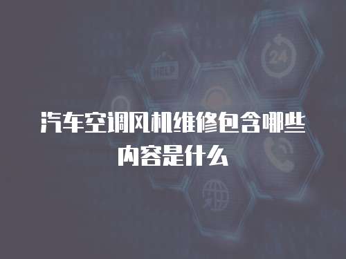 汽車空調風機維修包含哪些內容是什么
