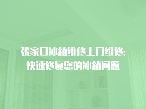 張家口冰箱維修上門維修：快速修復您的冰箱問題