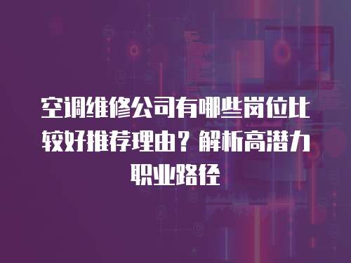 空調(diào)維修公司有哪些崗位比較好推薦理由？解析高潛力職業(yè)路徑