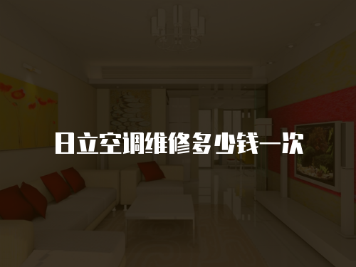 日立空調(diào)維修多少錢一次