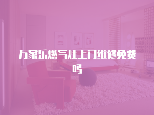萬家樂燃?xì)庠钌祥T維修免費(fèi)嗎