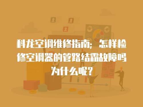 科龍空調維修指南；怎樣檢修空調器的管路結霜故障嗎為什么呢？