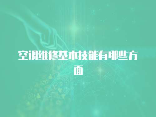 空調(diào)維修基本技能有哪些方面
