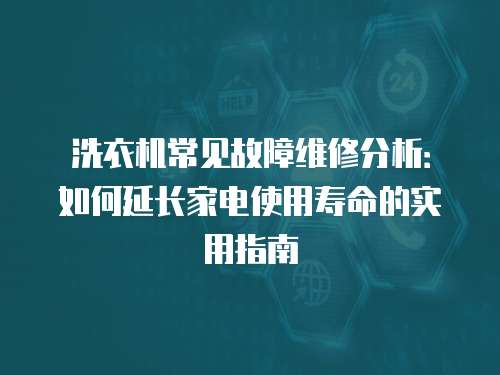 洗衣機常見故障維修分析：如何延長家電使用壽命的實用指南