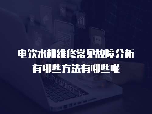電飲水機維修常見故障分析有哪些方法有哪些呢