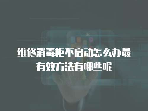 維修消毒柜不啟動怎么辦最有效方法有哪些呢