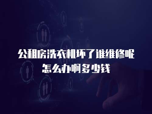 公租房洗衣機壞了誰維修呢怎么辦啊多少錢