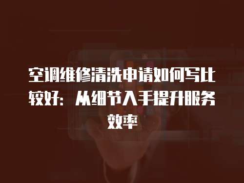 空調(diào)維修清洗申請如何寫比較好：從細(xì)節(jié)入手提升服務(wù)效率