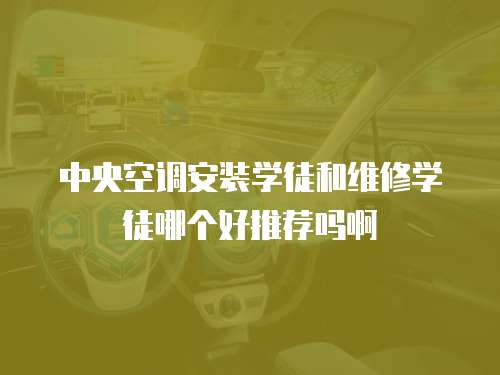 中央空調安裝學徒和維修學徒哪個好推薦嗎啊