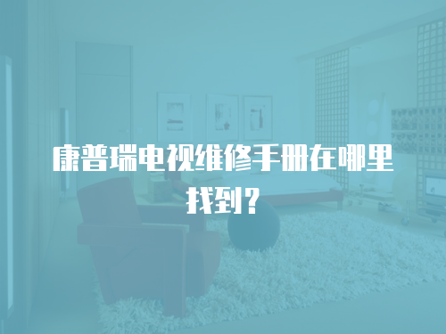 康普瑞電視維修手冊在哪里找到？