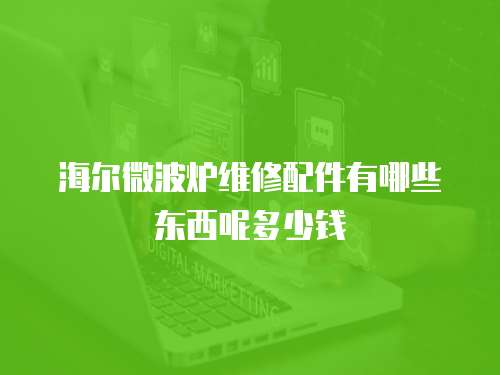 海爾微波爐維修配件有哪些東西呢多少錢