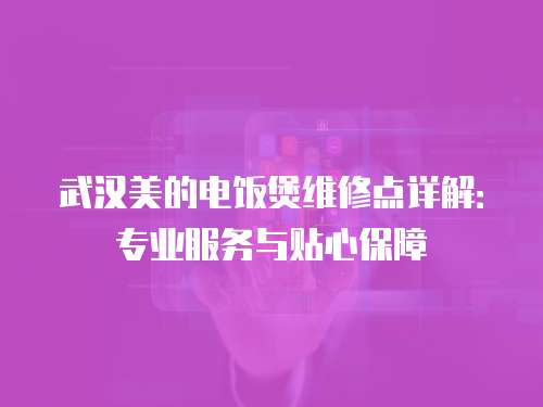 武漢美的電飯煲維修點詳解：專業服務與貼心保障