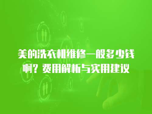 美的洗衣機維修一般多少錢啊？費用解析與實用建議