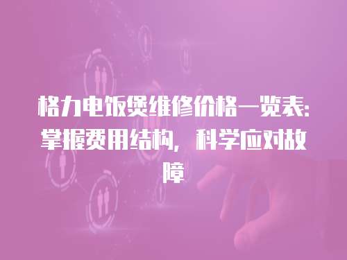 格力電飯煲維修價格一覽表：掌握費用結構，科學應對故障