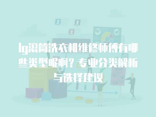lg滾筒洗衣機維修師傅有哪些類型呢啊？專業分類解析與選擇建議