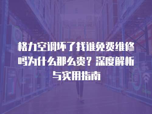 格力空調(diào)壞了找誰免費(fèi)維修嗎為什么那么貴？深度解析與實(shí)用指南